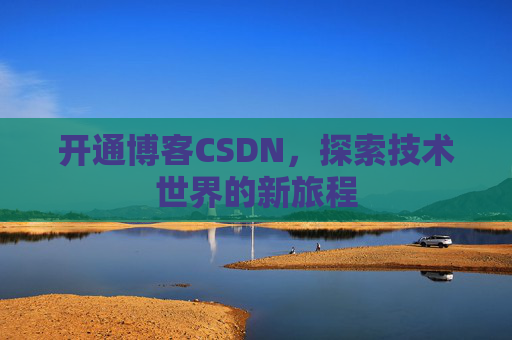 开通博客CSDN，探索技术世界的新旅程