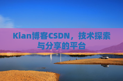 Kian博客CSDN，技术探索与分享的平台